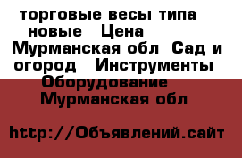 торговые весы типа ER новые › Цена ­ 7 500 - Мурманская обл. Сад и огород » Инструменты. Оборудование   . Мурманская обл.